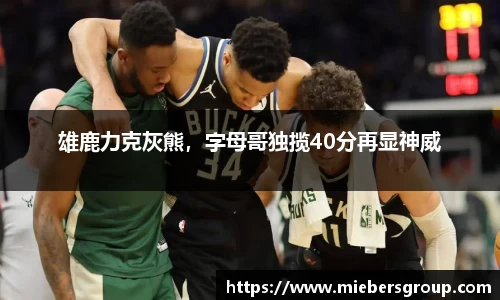 雄鹿力克灰熊，字母哥独揽40分再显神威