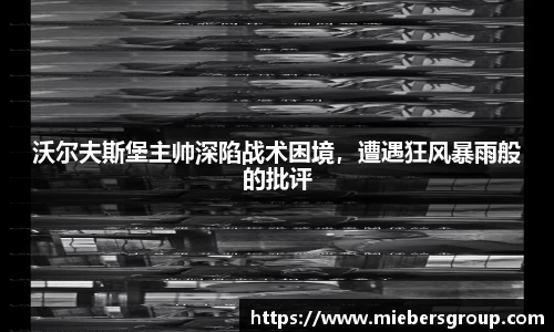 沃尔夫斯堡主帅深陷战术困境，遭遇狂风暴雨般的批评
