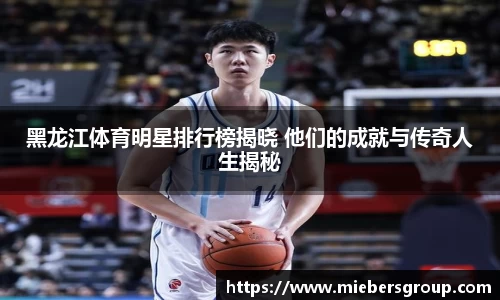 黑龙江体育明星排行榜揭晓 他们的成就与传奇人生揭秘