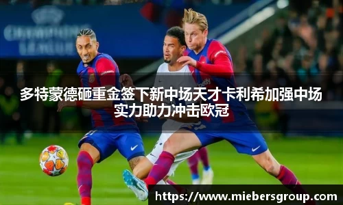 多特蒙德砸重金签下新中场天才卡利希加强中场实力助力冲击欧冠