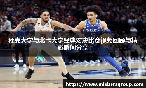 杜克大学与北卡大学经典对决比赛视频回顾与精彩瞬间分享
