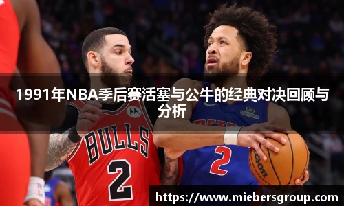 1991年NBA季后赛活塞与公牛的经典对决回顾与分析