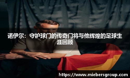 诺伊尔：守护球门的传奇门将与他辉煌的足球生涯回顾