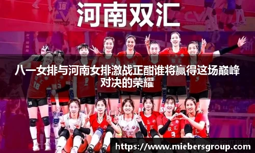 八一女排与河南女排激战正酣谁将赢得这场巅峰对决的荣耀
